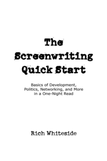 The Screenwriting Quick Start : Basics of Development, Politics, Networking, and More in a One-Night Read