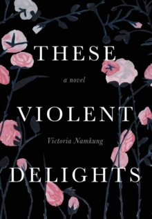 These Violent Delights : A Novel