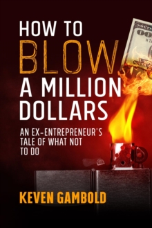 How to Blow a Million Dollars : An Ex-Entrepreneur's Tale of What Not to Do