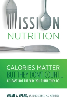 Mission Nutrition : Calories Matter But They Don't Count . . . At Least Not the Way You Think They Do