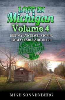 Lost In Michigan Volume 4 : History and Travel Stories from an Endless Road Trip