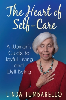 The Heart of Self-Care : A Woman's Guide to Joyful Living and Well-Being