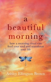 A Beautiful Morning : How a Morning Ritual Can Feed Your Soul and Transform Your Life