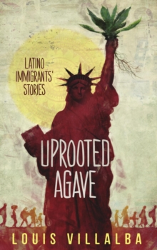 UPROOTED AGAVE : LATINO IMMIGRANTS' STORIES