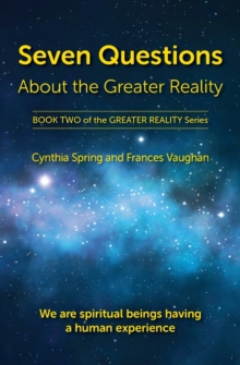 Seven Questions About The Greater Reality : We Are Spiritual Beings Having a Human Experience