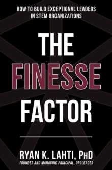 The Finesse Factor : How to Build Exceptional Leaders in STEM Organizations