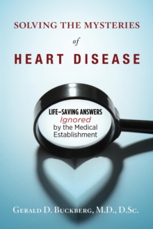 Solving the Mysteries of Heart Disease : Life-Saving Answers Ignored by the Medical Establishment