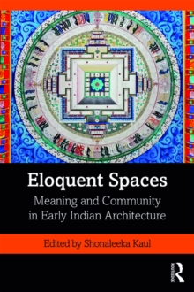 Eloquent Spaces : Meaning and Community in Early Indian Architecture