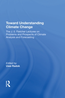 Toward Understanding Climate Change : The J. O. Fletcher Lectures On Problems And Prospects Of Climate Analysis And Forecasting