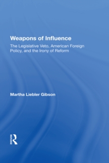 Weapons Of Influence : The Legislative Veto, American Foreign Policy, And The Irony Of Reform