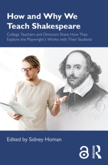 How and Why We Teach Shakespeare : College Teachers and Directors Share How They Explore the Playwright's Works with Their Students