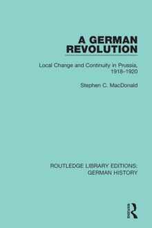 A German Revolution : Local change and Continuity in Prussia, 1918 - 1920