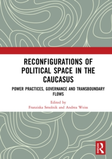 Reconfigurations of Political Space in the Caucasus : Power Practices, Governance and Transboundary Flows