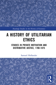 A History of Utilitarian Ethics : Studies in Private Motivation and Distributive Justice, 1700-1875