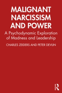 Malignant Narcissism and Power : A Psychodynamic Exploration of Madness and Leadership