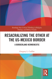 Resacralizing the Other at the US-Mexico Border : A Borderland Hermeneutic