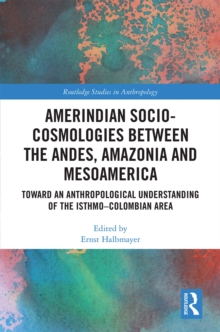 Amerindian Socio-Cosmologies between the Andes, Amazonia and Mesoamerica : Toward an Anthropological Understanding of the IsthmoColombian Area