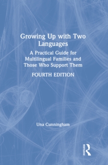 Growing Up with Two Languages : A Practical Guide for Multilingual Families and Those Who Support Them