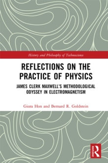 Reflections on the Practice of Physics : James Clerk Maxwell's Methodological Odyssey in Electromagnetism