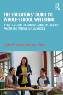 The Educators' Guide to Whole-school Wellbeing : A Practical Guide to Getting Started, Best-practice Process and Effective Implementation