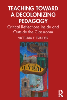 Teaching Toward a Decolonizing Pedagogy : Critical Reflections Inside and Outside the Classroom