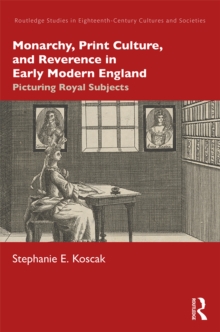 Monarchy, Print Culture, and Reverence in Early Modern England : Picturing Royal Subjects