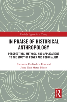 In Praise of Historical Anthropology : Perspectives, Methods, and Applications to the Study of Power and Colonialism