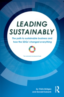 Leading Sustainably : The Path to Sustainable Business and How the SDGs Changed Everything