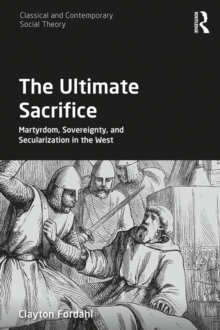 The Ultimate Sacrifice : Martyrdom, Sovereignty, and Secularization in the West