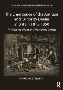 The Emergence of the Antique and Curiosity Dealer in Britain 1815-1850 : The Commodification of Historical Objects