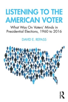 Listening to the American Voter : What Was On Voters' Minds in Presidential Elections, 1960 to 2016