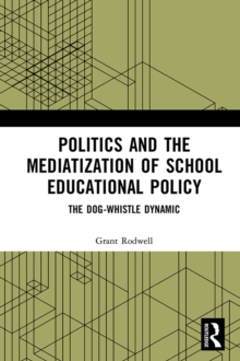 Politics and the Mediatization of School Educational Policy : The Dog-Whistle Dynamic