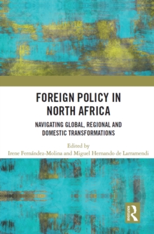 Foreign Policy in North Africa : Navigating Global, Regional and Domestic Transformations