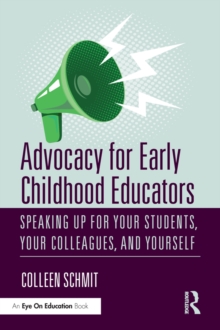 Advocacy for Early Childhood Educators : Speaking Up for Your Students, Your Colleagues, and Yourself