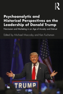 Psychoanalytic and Historical Perspectives on the Leadership of Donald Trump : Narcissism and Marketing in an Age of Anxiety and Distrust