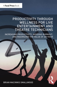 Productivity Through Wellness for Live Entertainment and Theatre Technicians : Increasing Productivity, Avoiding Burnout, and Maximizing the Value of An Hour