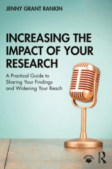 Increasing the Impact of Your Research : A Practical Guide to Sharing Your Findings and Widening Your Reach