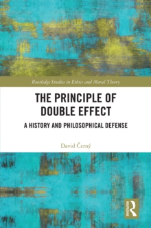 The Principle of Double Effect : A History and Philosophical Defense