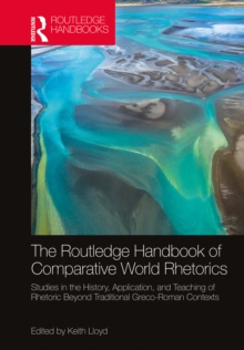 The Routledge Handbook of Comparative World Rhetorics : Studies in the History, Application, and Teaching of Rhetoric Beyond Traditional Greco-Roman Contexts