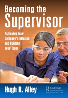 Becoming the Supervisor : Achieving Your Company's Mission and Building Your Team