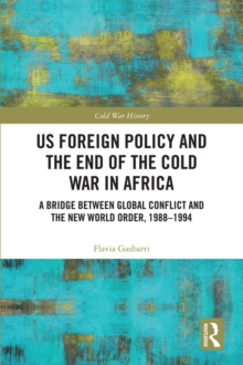 US Foreign Policy and the End of the Cold War in Africa : A Bridge between Global Conflict and the New World Order, 1988-1994