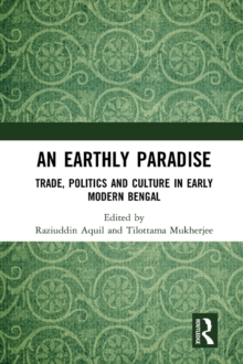 An Earthly Paradise : Trade, Politics and Culture in Early Modern Bengal