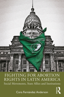 Fighting for Abortion Rights in Latin America : Social Movements, State Allies and Institutions