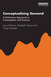 Conceptualising Demand : A Distinctive Approach to Consumption and Practice