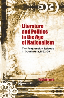 Literature and Politics in the Age of Nationalism : The Progressive Episode in South Asia, 1932-56