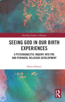 Seeing God in Our Birth Experiences : A Psychoanalytic Inquiry into Pre and Perinatal Religious Development.