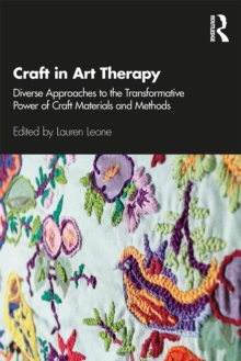 Craft in Art Therapy : Diverse Approaches to the Transformative Power of Craft Materials and Methods