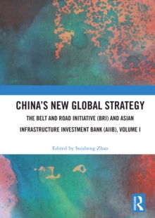 China's New Global Strategy : The Belt and Road Initiative (BRI) and Asian Infrastructure Investment Bank (AIIB), Volume I