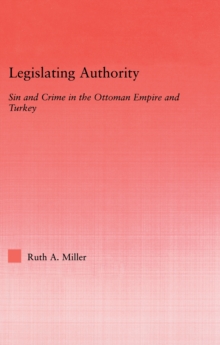 Legislating Authority : Sin and Crime in the Ottoman Empire and Turkey