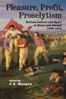 Pleasure, Profit, Proselytism : British Culture and Sport at Home and Abroad 1700-1914